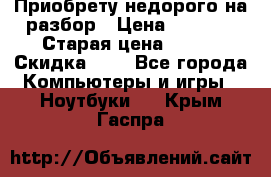 Приобрету недорого на разбор › Цена ­ 1 000 › Старая цена ­ 500 › Скидка ­ 5 - Все города Компьютеры и игры » Ноутбуки   . Крым,Гаспра